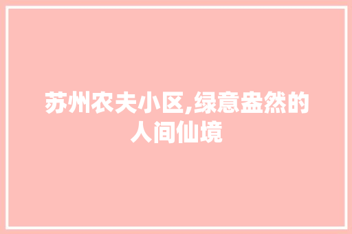 苏州农夫小区,绿意盎然的人间仙境