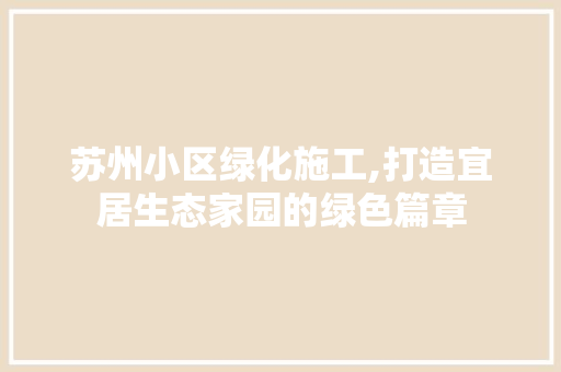 苏州小区绿化施工,打造宜居生态家园的绿色篇章