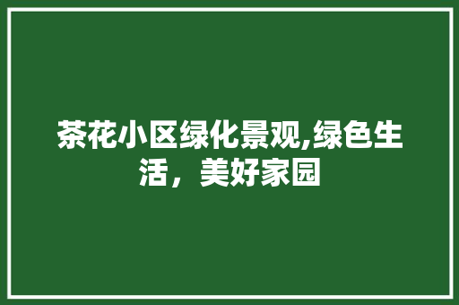 茶花小区绿化景观,绿色生活，美好家园 林木育苗