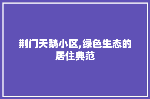 荆门天鹅小区,绿色生态的居住典范 无土育苗