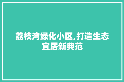 荔枝湾绿化小区,打造生态宜居新典范 无土育苗