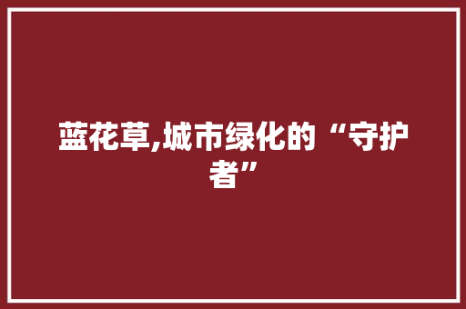 蓝花草,城市绿化的“守护者” 育苗设备