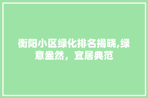 衡阳小区绿化排名揭晓,绿意盎然，宜居典范 蔬菜育苗