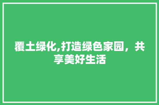 覆土绿化,打造绿色家园，共享美好生活 蔬菜育苗