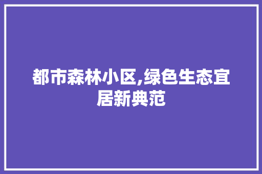 都市森林小区,绿色生态宜居新典范 水果育苗