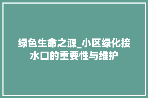 绿色生命之源_小区绿化接水口的重要性与维护
