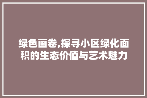 绿色画卷,探寻小区绿化面积的生态价值与艺术魅力