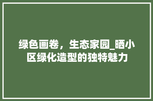 绿色画卷，生态家园_晒小区绿化造型的独特魅力 嫁接育苗