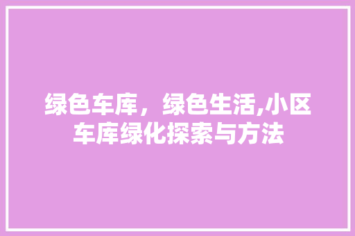 绿色车库，绿色生活,小区车库绿化探索与方法