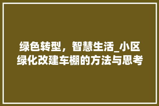 绿色转型，智慧生活_小区绿化改建车棚的方法与思考