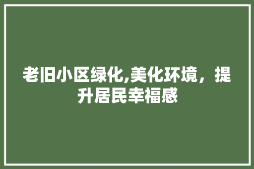 老旧小区绿化,美化环境，提升居民幸福感 花卉育苗