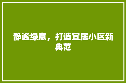 静谧绿意，打造宜居小区新典范 无土育苗