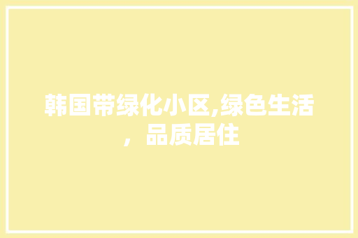 韩国带绿化小区,绿色生活，品质居住 温室育苗