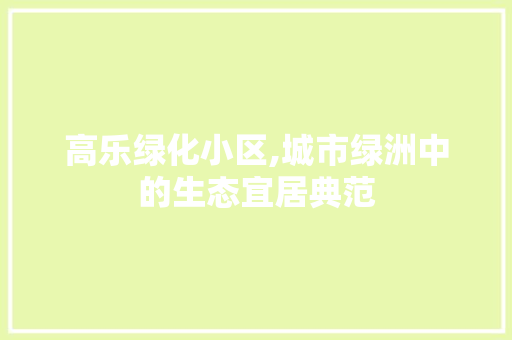 高乐绿化小区,城市绿洲中的生态宜居典范 温室育苗