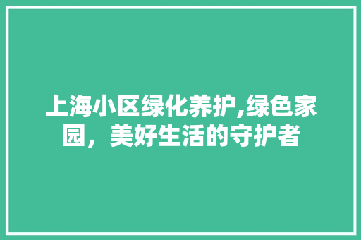 上海小区绿化养护,绿色家园，美好生活的守护者 花卉育苗