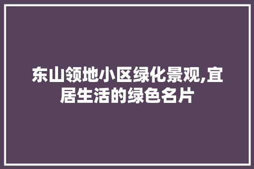 东山领地小区绿化景观,宜居生活的绿色名片