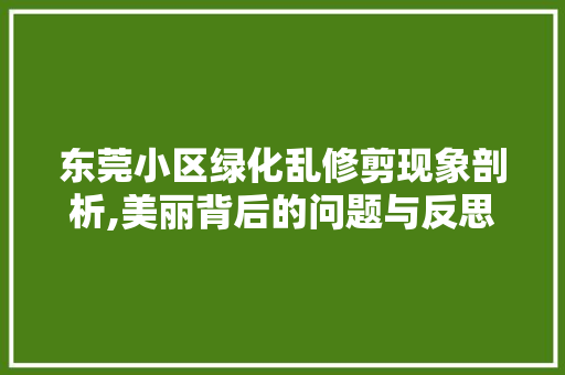 东莞小区绿化乱修剪现象剖析,美丽背后的问题与反思