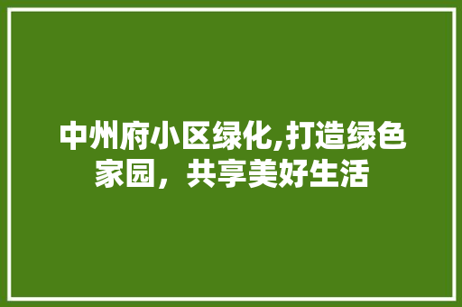 中州府小区绿化,打造绿色家园，共享美好生活