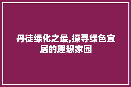 丹徒绿化之最,探寻绿色宜居的理想家园 水果育苗