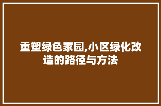 重塑绿色家园,小区绿化改造的路径与方法 有机育苗