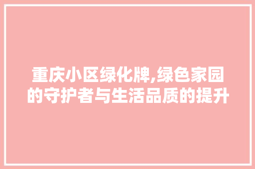 重庆小区绿化牌,绿色家园的守护者与生活品质的提升者 嫁接育苗
