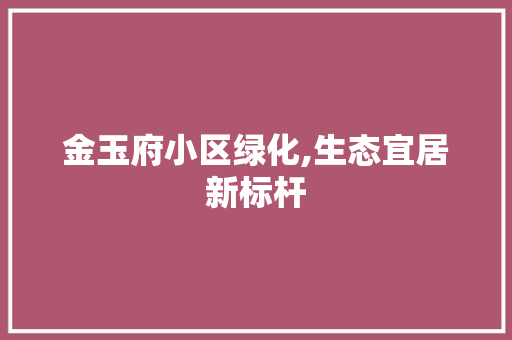 金玉府小区绿化,生态宜居新标杆 温室育苗
