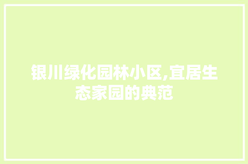 银川绿化园林小区,宜居生态家园的典范