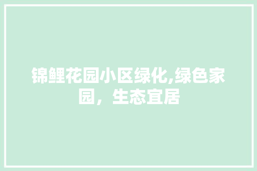 锦鲤花园小区绿化,绿色家园，生态宜居 水果育苗