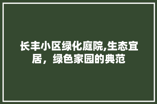 长丰小区绿化庭院,生态宜居，绿色家园的典范 水果育苗