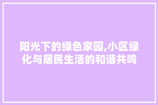 阳光下的绿色家园,小区绿化与居民生活的和谐共鸣