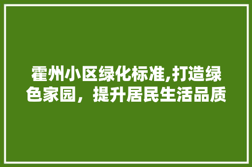 霍州小区绿化标准,打造绿色家园，提升居民生活品质