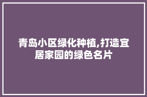 青岛小区绿化种植,打造宜居家园的绿色名片 温室育苗