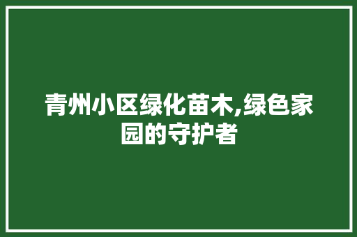 青州小区绿化苗木,绿色家园的守护者 花卉育苗