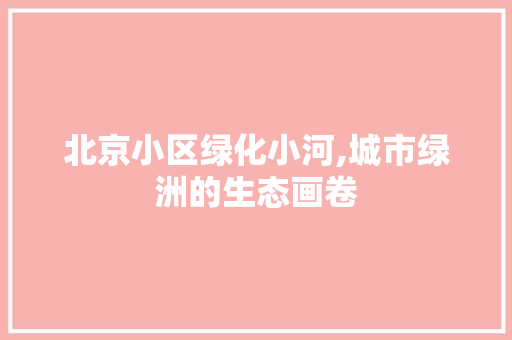 北京小区绿化小河,城市绿洲的生态画卷