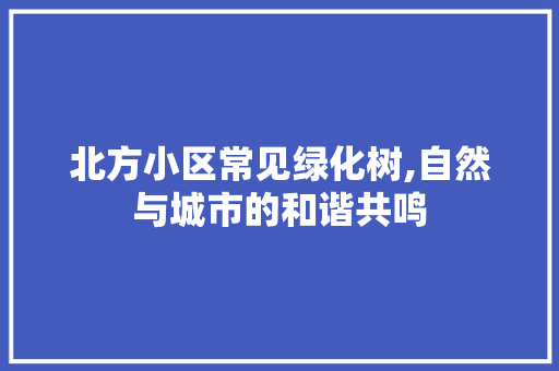 北方小区常见绿化树,自然与城市的和谐共鸣