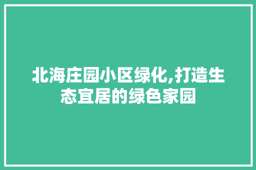 北海庄园小区绿化,打造生态宜居的绿色家园