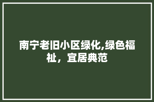 南宁老旧小区绿化,绿色福祉，宜居典范 嫁接育苗