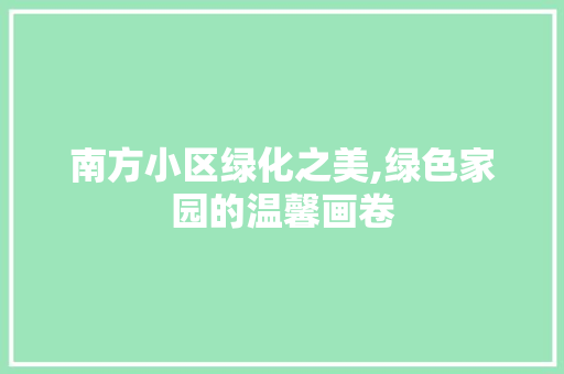 南方小区绿化之美,绿色家园的温馨画卷