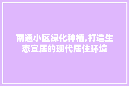 南通小区绿化种植,打造生态宜居的现代居住环境 林木育苗