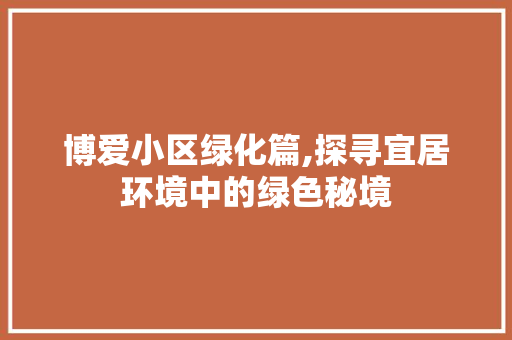 博爱小区绿化篇,探寻宜居环境中的绿色秘境