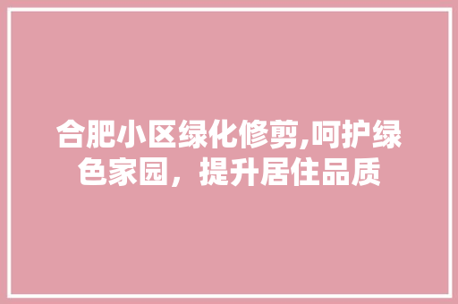 合肥小区绿化修剪,呵护绿色家园，提升居住品质