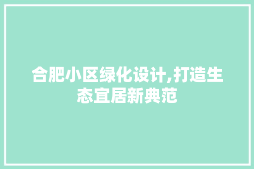 合肥小区绿化设计,打造生态宜居新典范