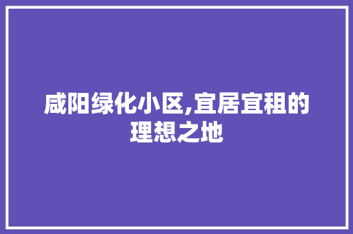 咸阳绿化小区,宜居宜租的理想之地 林木育苗