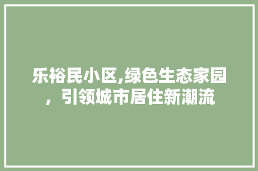 乐裕民小区,绿色生态家园，引领城市居住新潮流