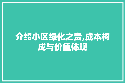 介绍小区绿化之贵,成本构成与价值体现