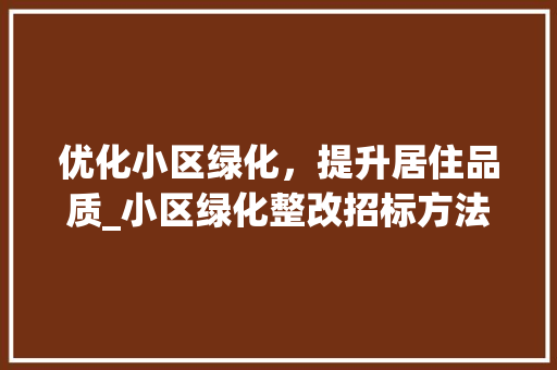 优化小区绿化，提升居住品质_小区绿化整改招标方法介绍