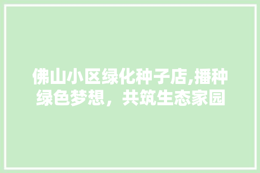 佛山小区绿化种子店,播种绿色梦想，共筑生态家园 嫁接育苗