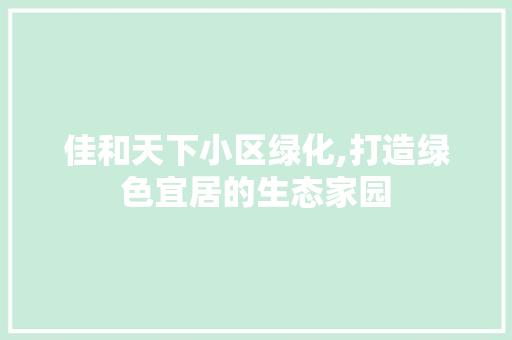 佳和天下小区绿化,打造绿色宜居的生态家园