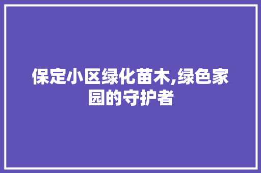 保定小区绿化苗木,绿色家园的守护者