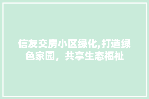 信友交房小区绿化,打造绿色家园，共享生态福祉